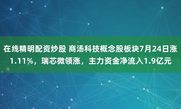 在线精明配资炒股 商汤科技概念股板块7月24日涨1.11%，瑞芯微领涨，主力资金净流入1.9亿元