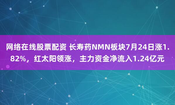 网络在线股票配资 长寿药NMN板块7月24日涨1.82%，红太阳领涨，主力资金净流入1.24亿元