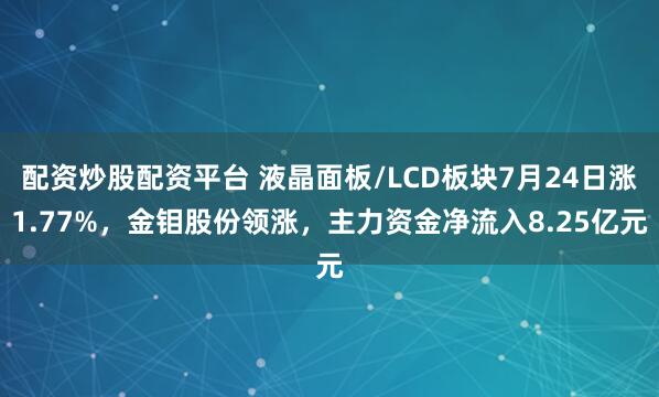 配资炒股配资平台 液晶面板/LCD板块7月24日涨1.77%，金钼股份领涨，主力资金净流入8.25亿元