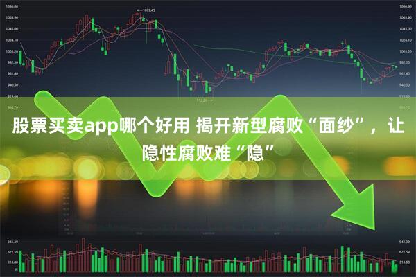 股票买卖app哪个好用 揭开新型腐败“面纱”，让隐性腐败难“隐”