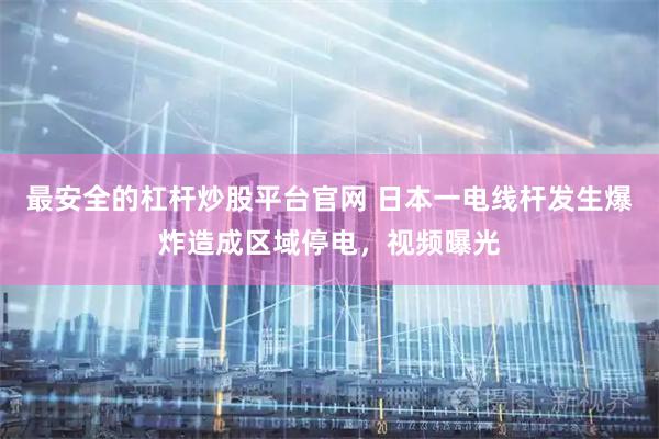 最安全的杠杆炒股平台官网 日本一电线杆发生爆炸造成区域停电，视频曝光
