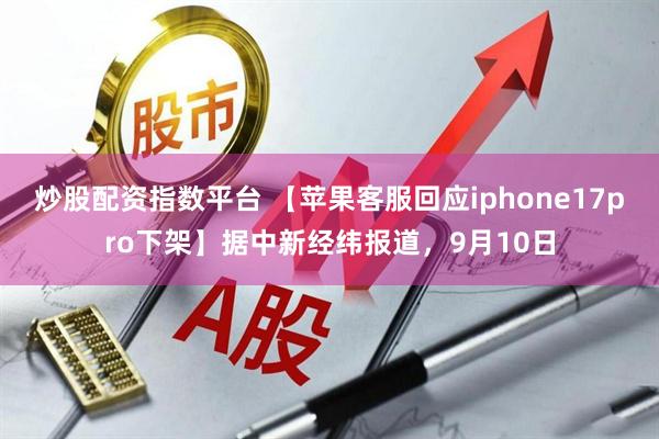 炒股配资指数平台 【苹果客服回应iphone17pro下架】据中新经纬报道，9月10日
